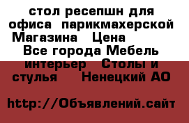 стол-ресепшн для офиса, парикмахерской, Магазина › Цена ­ 14 000 - Все города Мебель, интерьер » Столы и стулья   . Ненецкий АО